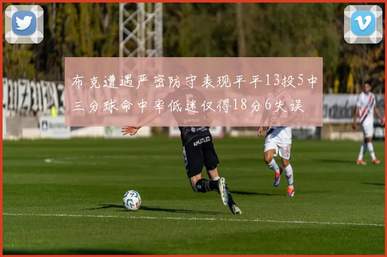 布克遭遇严密防守表现平平13投5中三分球命中率低迷仅得18分6失误