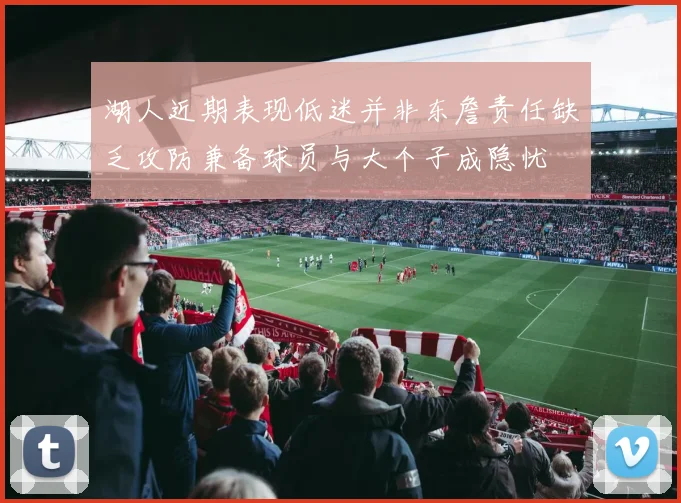 湖人近期表现低迷并非东詹责任缺乏攻防兼备球员与大个子成隐忧