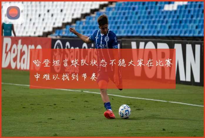 哈登坦言球队状态不稳大家在比赛中难以找到节奏