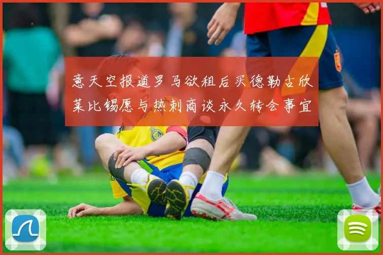 意天空报道罗马欲租后买德勒古欣莱比锡愿与热刺商谈永久转会事宜