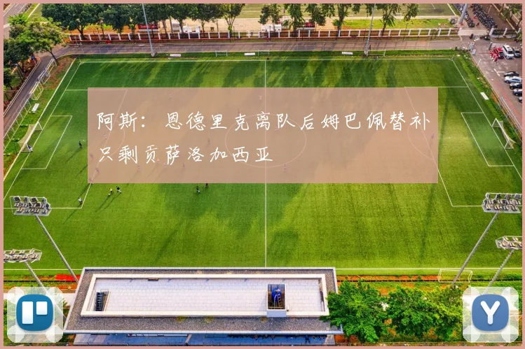 阿斯：恩德里克离队后姆巴佩替补只剩贡萨洛加西亚