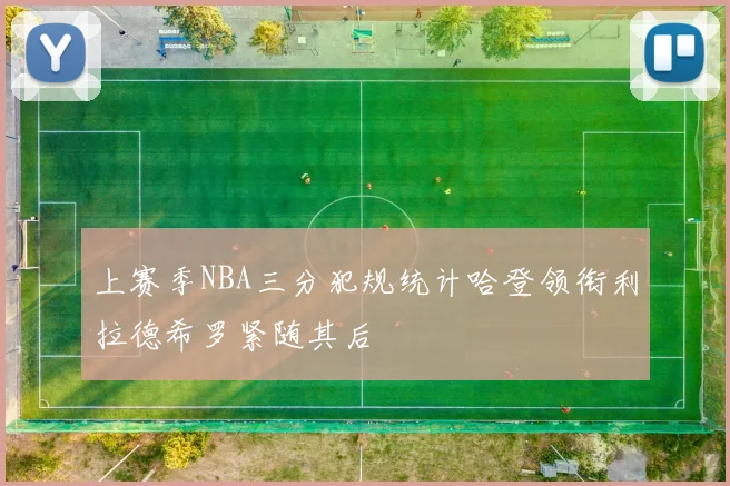 上赛季NBA三分犯规统计哈登领衔利拉德希罗紧随其后