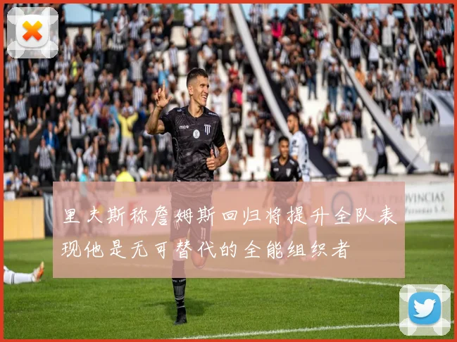 里夫斯称詹姆斯回归将提升全队表现他是无可替代的全能组织者