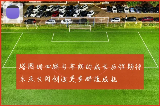 塔图姆回顾与布朗的成长历程期待未来共同创造更多辉煌成就