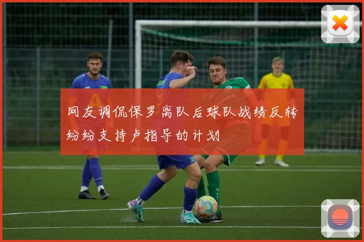 网友调侃保罗离队后球队战绩反转纷纷支持卢指导的计划