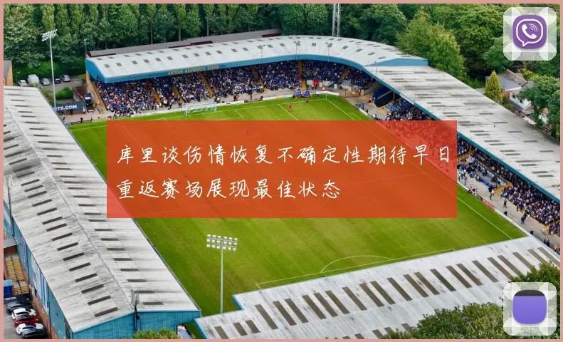 库里谈伤情恢复不确定性期待早日重返赛场展现最佳状态