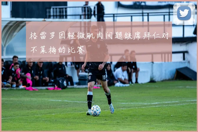 格雷罗因轻微肌肉问题缺席拜仁对不莱梅的比赛