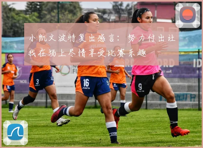 小凯文波特复出感言：努力付出让我在场上尽情享受比赛乐趣