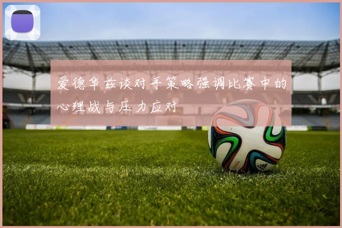 爱德华兹谈对手策略强调比赛中的心理战与压力应对