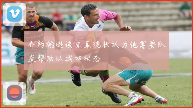 乔约翰逊谈克莱现状认为他需要队友帮助以找回状态