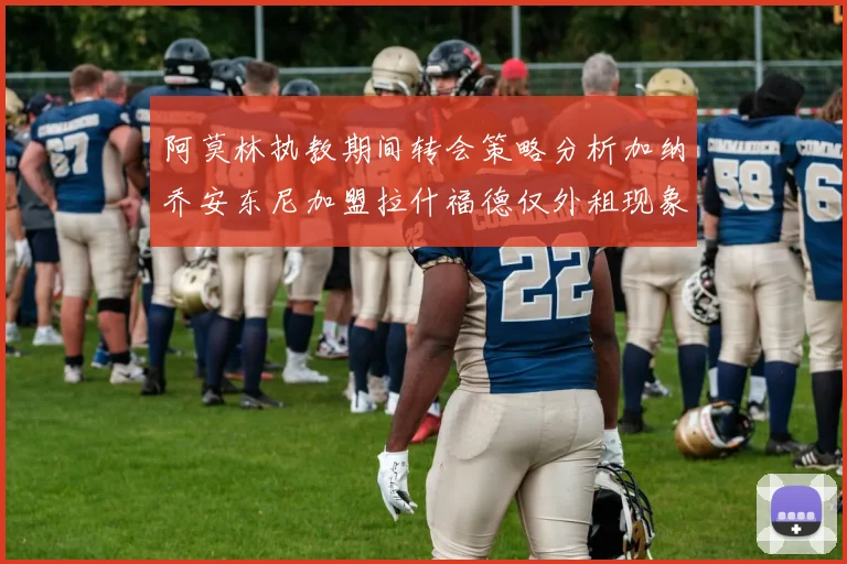 阿莫林执教期间转会策略分析加纳乔安东尼加盟拉什福德仅外租现象探讨