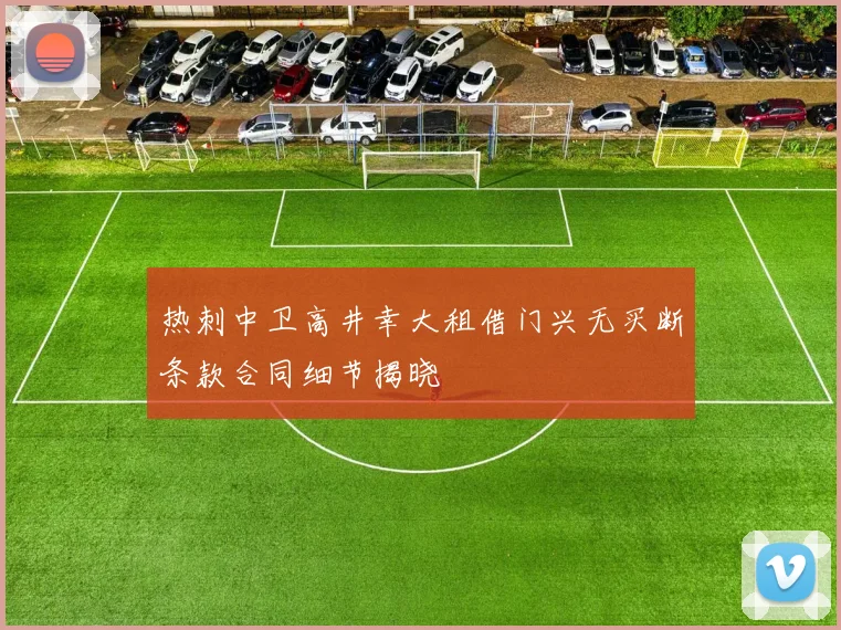 热刺中卫高井幸大租借门兴无买断条款合同细节揭晓